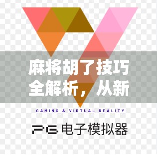 麻将胡了技巧全解析，从新手到高手，教你稳稳拿下胡牌！