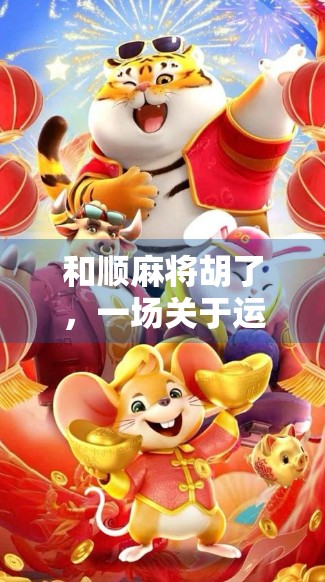 和顺麻将胡了，一场关于运气、智慧与人情味的民间狂欢