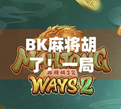 BK麻将胡了！一局游戏，三段人生—从牌桌到人生的胡牌哲学