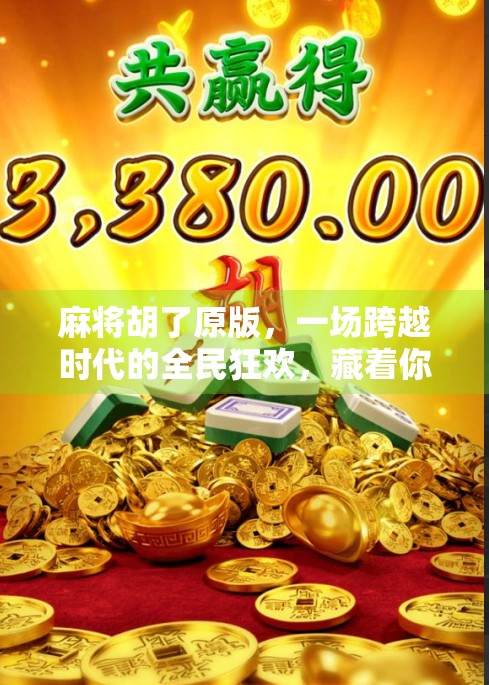 麻将胡了原版，一场跨越时代的全民狂欢，藏着你我最熟悉的江湖味