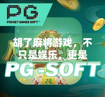 胡了麻将游戏,不只是娱乐,更是中国式社交的缩影 胡了麻将游戏,不只是娱乐,更是中国式社交的缩影