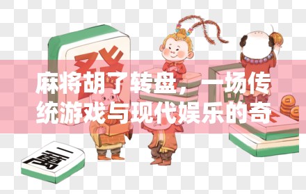 麻将胡了转盘,一场传统游戏与现代娱乐的奇妙碰撞 麻将胡了转盘,一场传统游戏与现代娱乐的奇妙碰撞