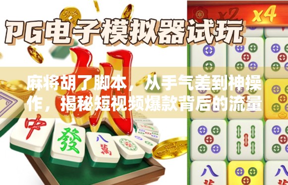 麻将胡了脚本，从手气差到神操作，揭秘短视频爆款背后的流量密码！