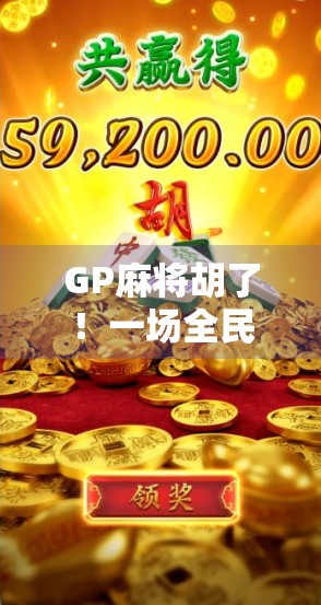 GP麻将胡了！一场全民狂欢背后的社交密码与情绪价值