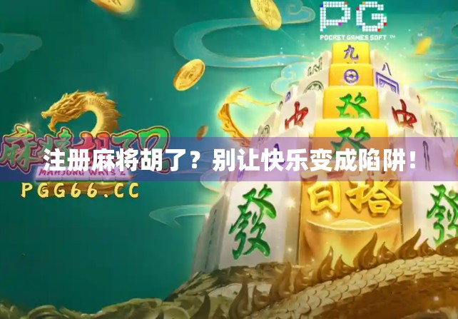 注册麻将胡了？别让快乐变成陷阱！