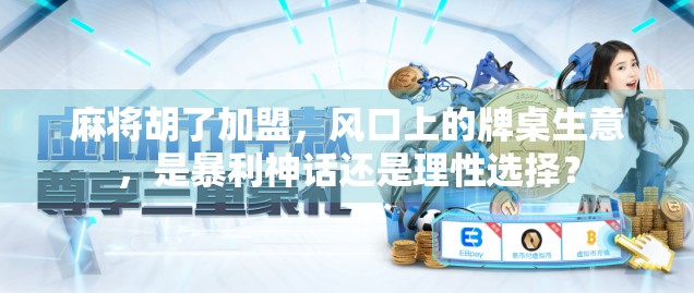 麻将胡了加盟,风口上的牌桌生意,是暴利神话还是理性选择? 麻将胡了加盟,风口上的牌桌生意,是暴利神话还是理性选择?