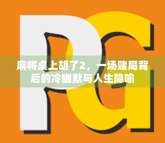 麻将桌上胡了2，一场赌局背后的冷幽默与人生隐喻