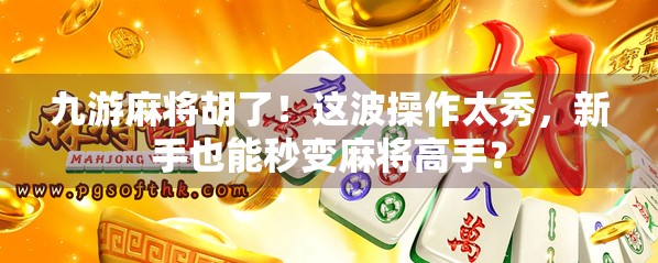 九游麻将胡了！这波操作太秀，新手也能秒变麻将高手？