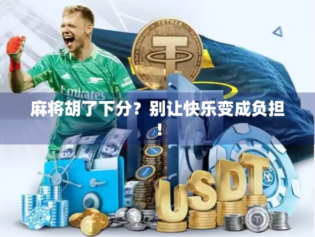 麻将胡了下分？别让快乐变成负担！