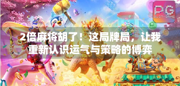 2倍麻将胡了！这局牌局，让我重新认识运气与策略的博弈