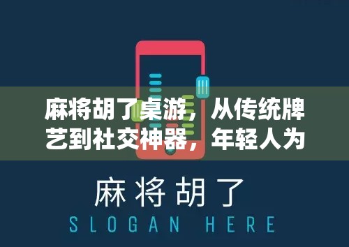 麻将胡了桌游，从传统牌艺到社交神器，年轻人为何爱上牌桌上的快乐？