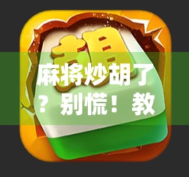 麻将炒胡了？别慌！教你三招逆转局势，从倒霉蛋变翻盘王