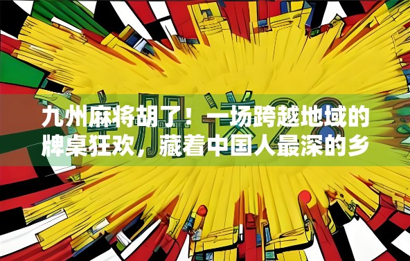 九州麻将胡了！一场跨越地域的牌桌狂欢，藏着中国人最深的乡愁