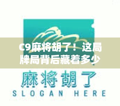 C9麻将胡了！这局牌局背后藏着多少人生智慧？