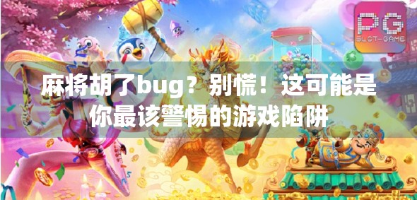 麻将胡了bug？别慌！这可能是你最该警惕的游戏陷阱