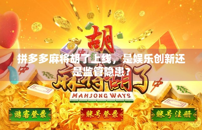 拼多多麻将胡了上线，是娱乐创新还是监管隐患？