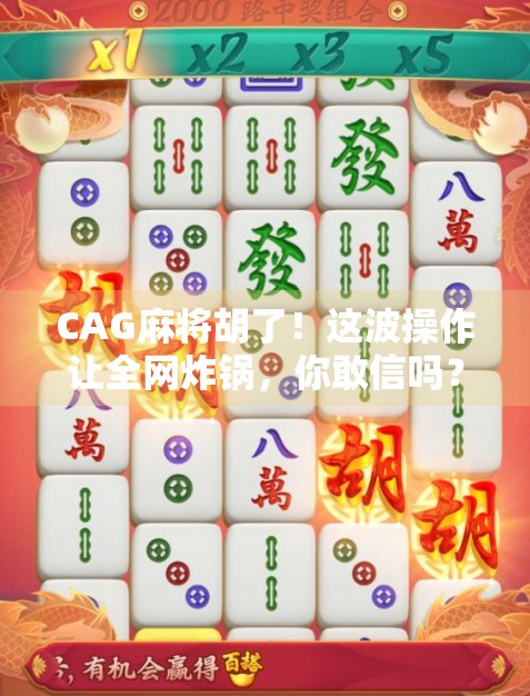 CAG麻将胡了！这波操作让全网炸锅，你敢信吗？