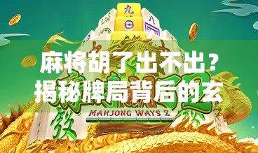 麻将胡了出不出？揭秘牌局背后的玄学与心理博弈！
