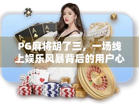 PG麻将胡了三，一场线上娱乐风暴背后的用户心理与社交密码