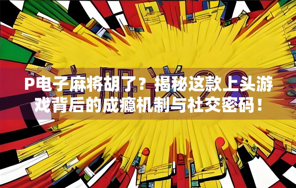 P电子麻将胡了？揭秘这款上头游戏背后的成瘾机制与社交密码！