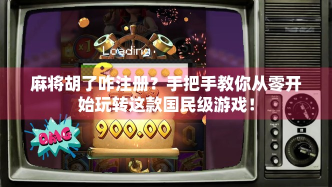 麻将胡了咋注册？手把手教你从零开始玩转这款国民级游戏！