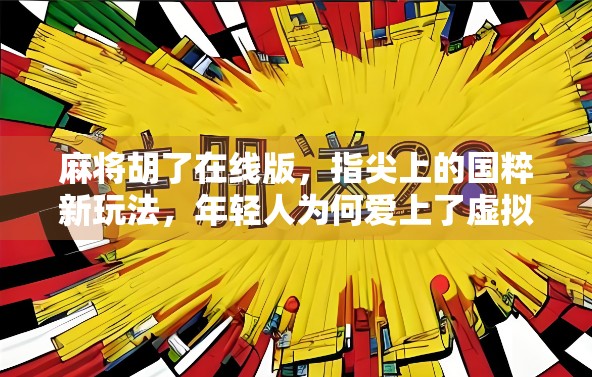 麻将胡了在线版，指尖上的国粹新玩法，年轻人为何爱上了虚拟牌局？