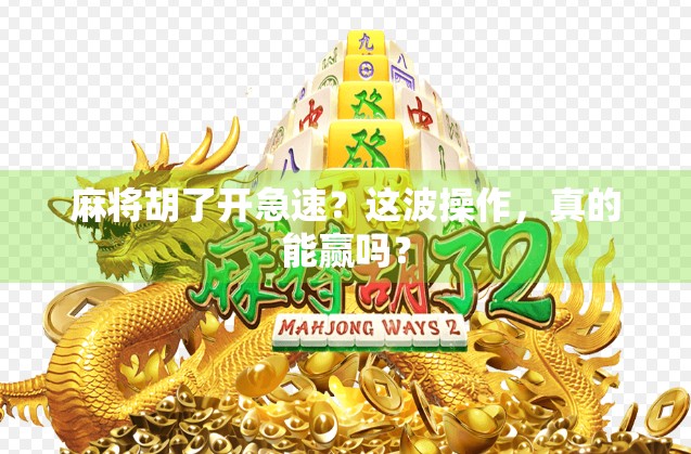 麻将胡了开急速？这波操作，真的能赢吗？