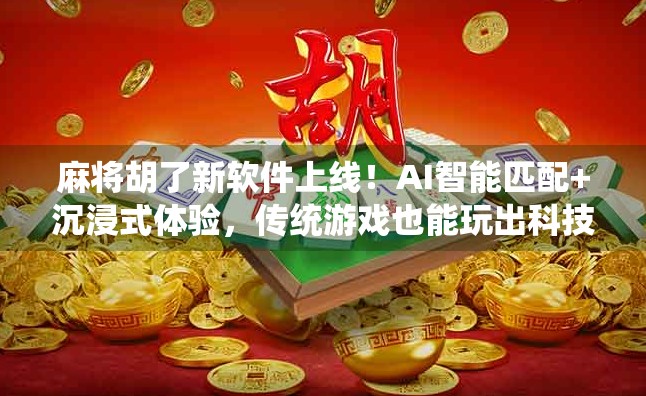 麻将胡了新软件上线！AI智能匹配+沉浸式体验，传统游戏也能玩出科技感！