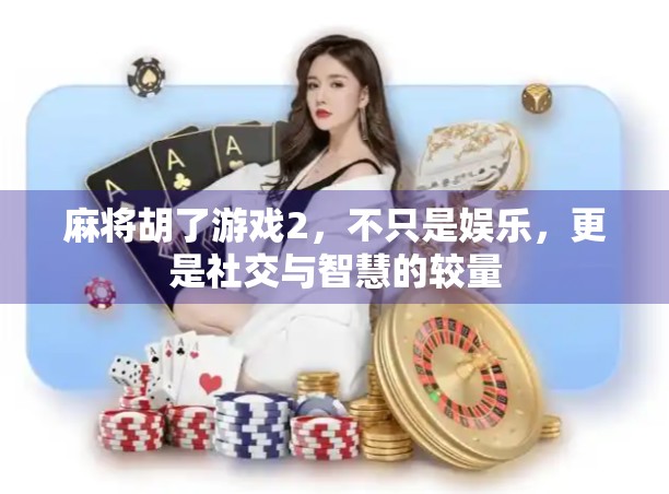麻将胡了游戏2，不只是娱乐，更是社交与智慧的较量