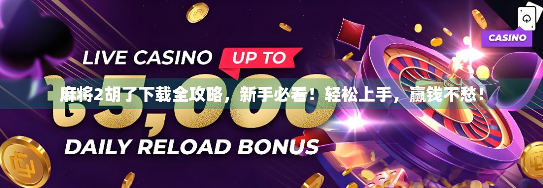 麻将2胡了下载全攻略，新手必看！轻松上手，赢钱不愁！