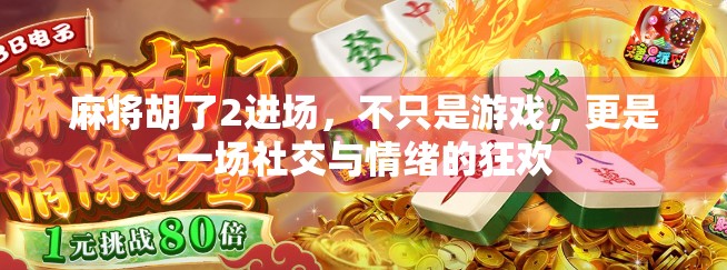 麻将胡了2进场，不只是游戏，更是一场社交与情绪的狂欢
