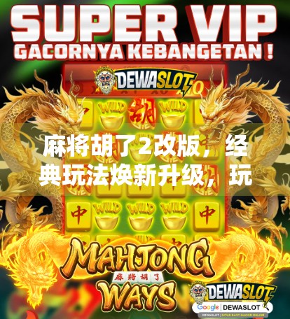 麻将胡了2改版，经典玩法焕新升级，玩家口碑爆棚的背后逻辑