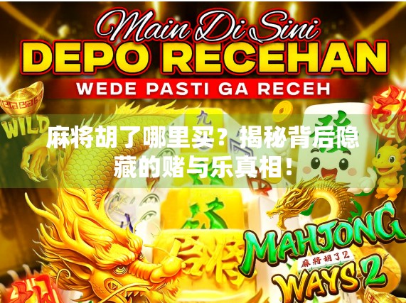 麻将胡了哪里买？揭秘背后隐藏的赌与乐真相！