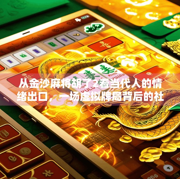从金沙麻将胡了2看当代人的情绪出口，一场虚拟牌局背后的社交焦虑与治愈渴望