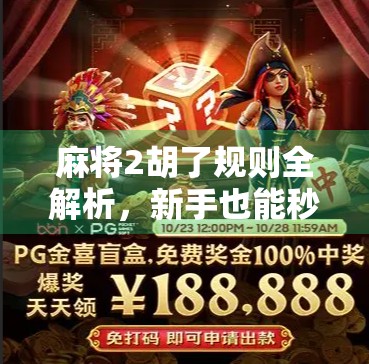 麻将2胡了规则全解析,新手也能秒懂的实战技巧! 麻将2胡了规则全解析,新手也能秒懂的实战技巧!