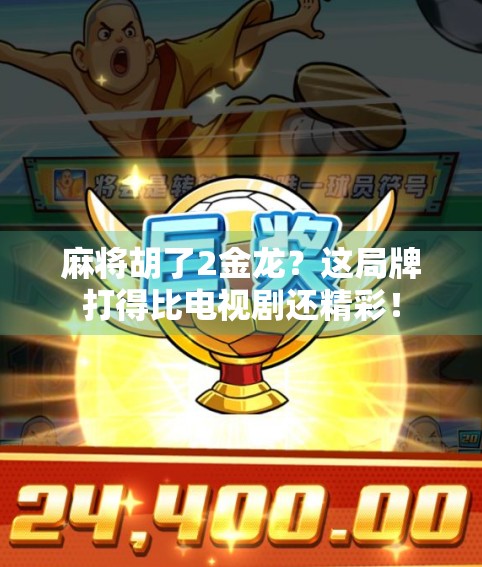 麻将胡了2金龙？这局牌打得比电视剧还精彩！