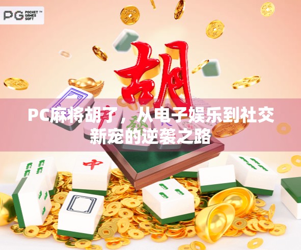 PC麻将胡了，从电子娱乐到社交新宠的逆袭之路