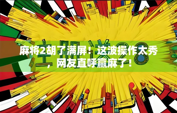 麻将2胡了满屏！这波操作太秀，网友直呼赢麻了！