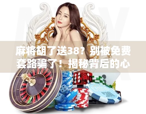 麻将胡了送38？别被免费套路骗了！揭秘背后的心理操控术
