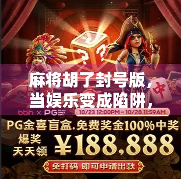 麻将胡了封号版，当娱乐变成陷阱，我们该如何守住游戏的底线？