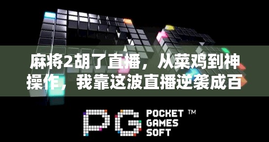 麻将2胡了直播，从菜鸡到神操作，我靠这波直播逆袭成百万粉丝网红！