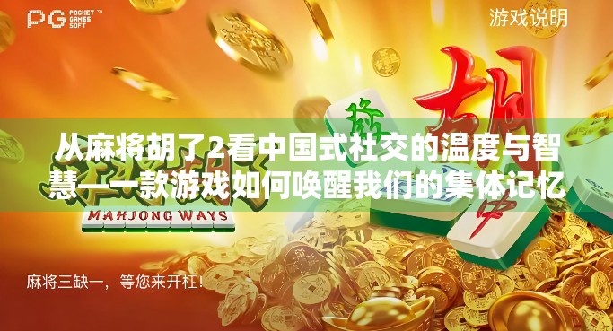从麻将胡了2看中国式社交的温度与智慧—一款游戏如何唤醒我们的集体记忆？