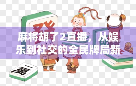 麻将胡了2直播，从娱乐到社交的全民牌局新风口