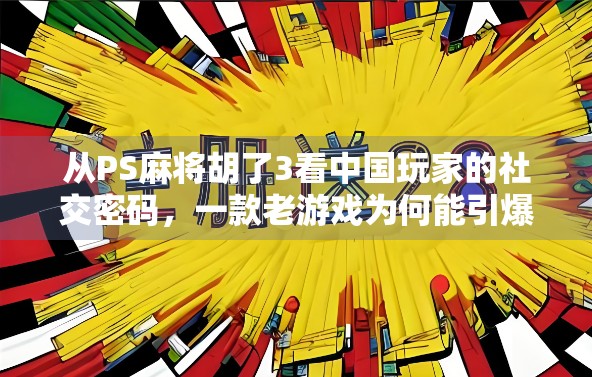 从PS麻将胡了3看中国玩家的社交密码,一款老游戏为何能引爆全网? 从PS麻将胡了3看中国玩家的社交密码,一款老游戏为何能引爆全网?