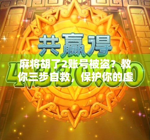 麻将胡了2账号被盗？教你三步自救，保护你的虚拟牌桌财富！