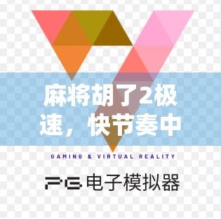 麻将胡了2极速,快节奏中的策略博弈,你真的玩懂了吗? 麻将胡了2极速,快节奏中的策略博弈,你真的玩懂了吗?