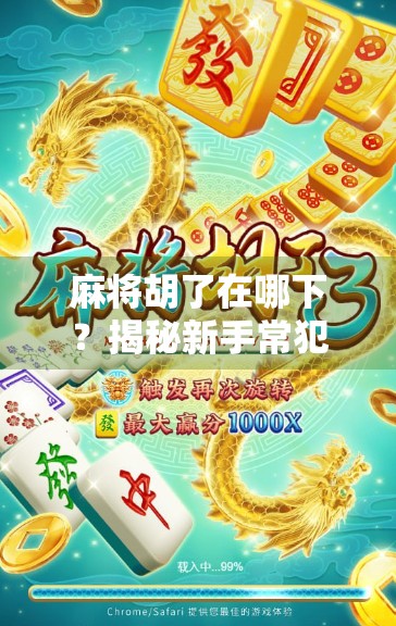 麻将胡了在哪下？揭秘新手常犯的胡牌陷阱与正确打法指南！
