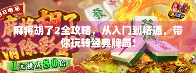 麻将胡了2全攻略,从入门到精通,带你玩转经典牌局! 麻将胡了2全攻略,从入门到精通,带你玩转经典牌局!