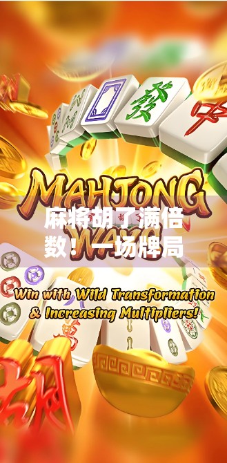 麻将胡了满倍数!一场牌局背后的财富密码与人性博弈 麻将胡了满倍数!一场牌局背后的财富密码与人性博弈