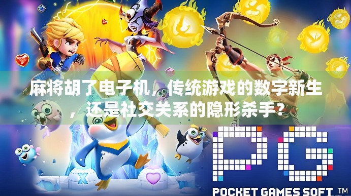 麻将胡了电子机，传统游戏的数字新生，还是社交关系的隐形杀手？